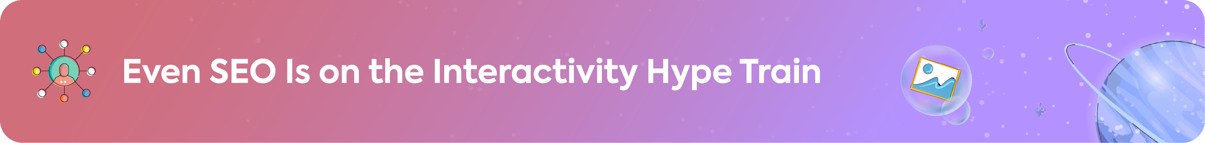 A section header banner that reads, "Even SEO Is on the Interactivity Hype Train," with icons of a user network and an image.