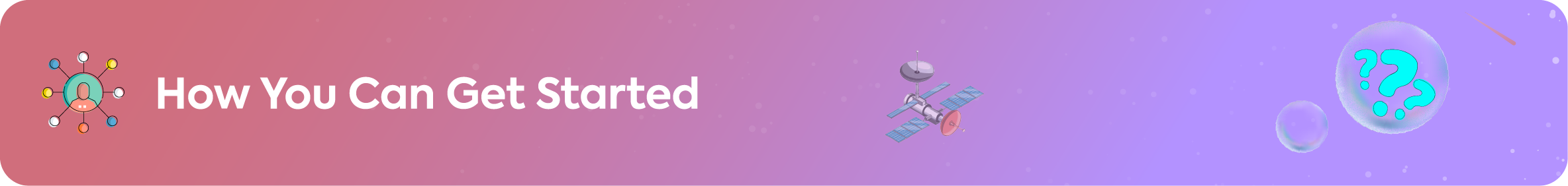Section header banner titled, "How You Can Get Started," illustrated with icons of a user network, a satellite, and a large question mark.