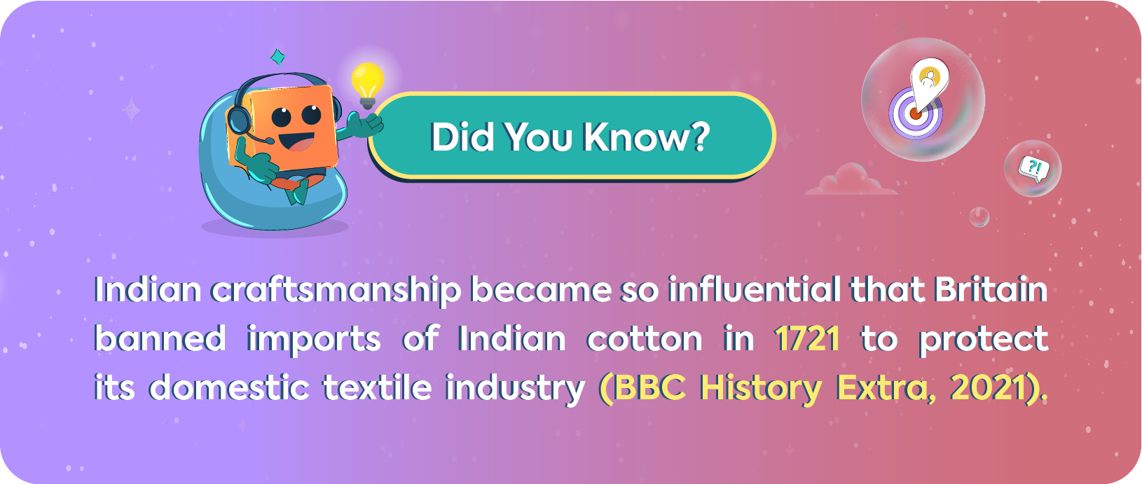 Infographic stating: Did You Know? Indian craftsmanship became so influential that Britain banned imports of Indian cotton in 1721 to protect its domestic textile industry (BBC History Extra, 2021).