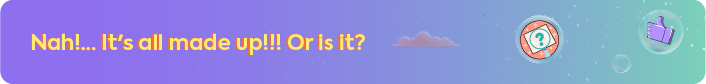 A banner with a purple gradient background and yellow text that reads, "Nah!.... It's all made up!!! Or is it?" To the right are icons of a question mark and a thumbs-up floating in bubbles.