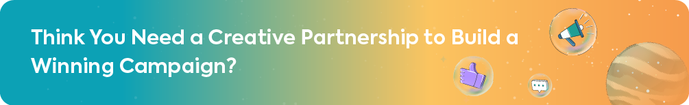 A call-to-action banner with the question, "Think You Need a Creative Partnership to Build a Winning Campaign?" set against a blue and orange gradient background with decorative icons.